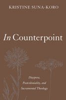 In Counterpoint: Diaspora, Postcoloniality, and Sacramental Theology - Kristine Suna-Koro