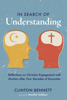 In Search of Understanding: Reflections on Christian Engagement with Muslims after Four Decades of Encounter - Clinton Bennett