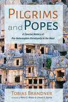 Pilgrims and Popes: A Concise History of Pre-Reformation Christianity in the West - Tobias Brandner