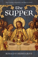 The Supper: New Creation, Hospitality, and Hope in Christ - Ronald P. Hesselgrave