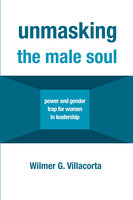 Unmasking the Male Soul: Power and Gender Trap for Women in Leadership - Wilmer G. Villacorta