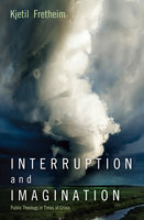Interruption and Imagination: Public Theology in Times of Crisis - Kjetil Fretheim