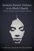 Intimate Partner Violence in the Black Church: Bridging the Gap between Awareness and Policy Development - Carlos Jermaine Richard