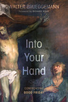 Into Your Hand: Confronting Good Friday - Walter Brueggemann
