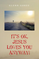 It’s Ok, Jesus Loves You Anyway! - Glenn Goree