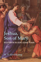Jeshua, Son of Mary: Reflections on the Gospel Ascribed to Mark - H. D. Kreilkamp