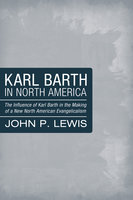 Karl Barth in North America: The Influence of Karl Barth in the Making of a New North American Evangelicalism - John Peter Lewis