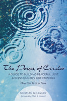 The Power of Circles: A Guide to Building Peaceful, Just, and Productive Communities—One Circle at a Time - Norman G. Lavery