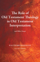 The Role of Old Testament Theology in Old Testament Interpretation: And Other Essays - Walter Brueggemann
