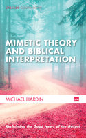 Mimetic Theory and Biblical Interpretation: Reclaiming the Good News of the Gospel - Michael Hardin