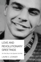 Love and Revolutionary Greetings: An Ohio Boy in the Spanish Civil War - Laurie E. Levinger