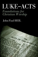 Luke-Acts: Foundations for Christian Worship - John Paul Heil