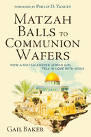 Matzah Balls to Communion Wafers: How a Not-So-Kosher Jewish Girl Fell in Love with Jesus - Gail Baker