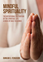 Mindful Spirituality: The Intentional Cultivation of the Spiritual Life: A Book of Daily Readings - Duncan S. Ferguson
