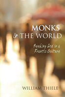 Monks in the World: Seeking God in a Frantic Culture - William Thiele