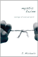 Mystic Twine: Musings of Mind and Spirit - J. Michaels