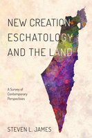 New Creation Eschatology and the Land: A Survey of Contemporary Perspectives - Steven L. James