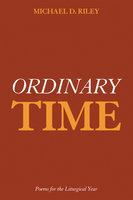 Ordinary Time: Poems for the Liturgical Year - Michael D. Riley