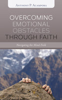 Overcoming Emotional Obstacles through Faith: Navigating the Mind Field - Anthony P. Acampora