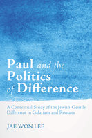 Paul and the Politics of Difference: A Contextual Study of the Jewish-Gentile Difference in Galatians and Romans - Jae Won Lee