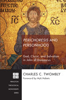 Perichoresis and Personhood: God, Christ, and Salvation in John of Damascus - Charles Twombly