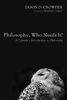 Philosophy, Who Needs It?: A Layman’s Introduction to Philosophy - Jason D. Crowder