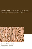 Piety, Politics, and Power: Lutherans Encountering Islam in the Middle East - David D. Grafton