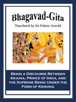 Bhagavad-Gita: Being a Discourse Between Arjuna, Prince of India, and the Supreme Being Under the Form of Krishna - Sir Edwin Arnold