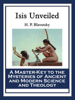 Isis Unveiled: A Master-Key to the Mysteries of Ancient and Modern Science and Theology - H. P. Blavatsky