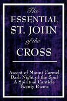 The Essential St. John of the Cross: Ascent of Mount Carmel; Dark Night of the Soul; A Spiritual Canticle of the Soul and the Bridegroom Christ; Twenty Poems by St. John of the Cross - Saint John of the Cross