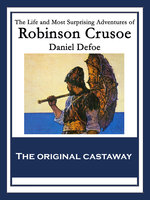 The Life and Most Surprising Adventures of Robinson Crusoe: Also Featuring: The Further Adventures of Robinson Crusoe and The Remarkable History of Alexander Selkirk - Daniel Defoe