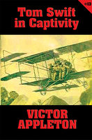 Tom Swift #13: Tom Swift in Captivity: A Daring Escape by Airship - Victor Appleton