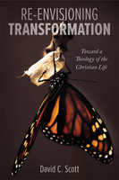 Re-Envisioning Transformation: Toward a Theology of the Christian Life - David C. Scott