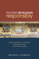 Reading Revelation Responsibly: Uncivil Worship and Witness: Following the Lamb into the New Creation - Michael J. Gorman