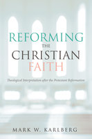 Reforming the Christian Faith: Theological Interpretation after the Protestant Reformation - Mark W. Karlberg