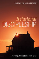 Relational Discipleship: Moving Back Home with God - Brian Craig Drurey