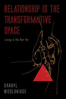 Relationship Is the Transformative Space: Living in the Not Yet - Darryl Wooldridge
