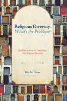 Religious Diversity—What’s the Problem?: Buddhist Advice for Flourishing with Religious Diversity - Rita M. Gross