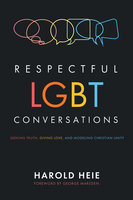 Respectful LGBT Conversations: Seeking Truth, Giving Love, and Modeling Christian Unity - Harold Heie