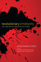Revolutionary Christianity: The 1966 South American Lectures - John Howard Yoder