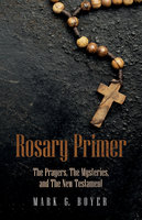 Rosary Primer: The Prayers, The Mysteries, and The New Testament - Mark G. Boyer