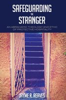 Safeguarding the Stranger: An Abrahamic Theology and Ethic of Protective Hospitality - Jayme R. Reaves