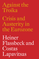 Against the Troika: Crisis and Austerity in the Eurozone - Heiner Flassbeck, Costas Lapavitsas