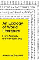 An Ecology of World Literature: From Antiquity to the Present Day - Alexander Beecroft
