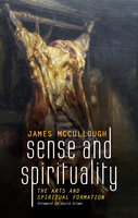 Sense and Spirituality: The Arts and Spiritual Formation - James McCullough