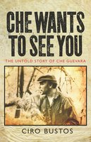 Che Wants to See You: The Untold Story of Che Guevara - Ciro Bustos