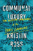 Communal Luxury: The Political Imaginary of the Paris Commune - Kristin Ross