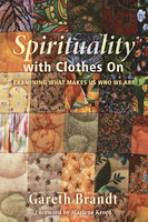 Spirituality with Clothes On: Examining What Makes Us Who We Are - Gareth Brandt