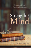 Strength of Mind: Courage, Hope, Freedom, Knowledge - Jacob L. Goodson