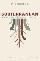 Subterranean: Why the Future of the Church is Rootedness - Dan White Jr.